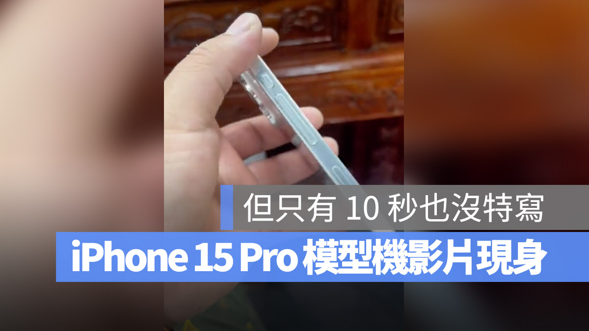 iPhone 15 Pro 實體模型機現身，這段 10 秒的影片帶你搶先看