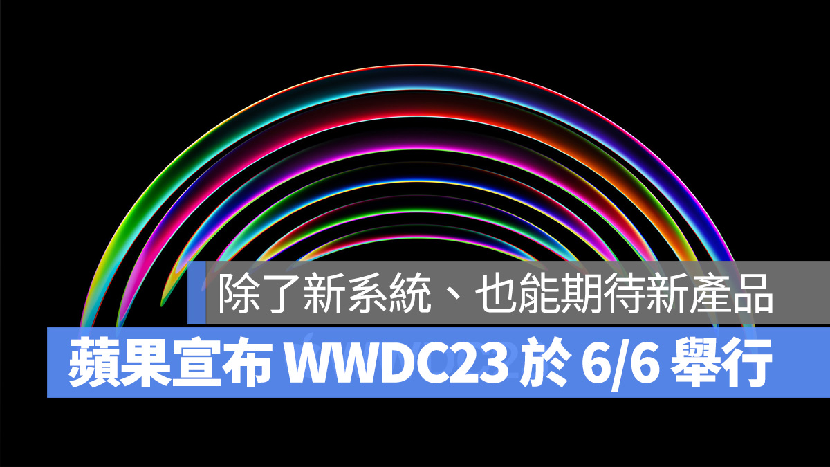 蘋果宣布 WWDC 2023 將於 6/6 登場，聚焦 5 大系統更新與 3 款新品
